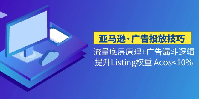 亚马逊·广告投放技巧流量底层+广告漏斗逻辑+提升Listing权重 Acos<10%-大白鱼网创