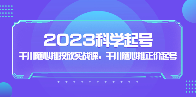 2023科学起号，千川随心推投放实战课，千川随心推正价起号-大白鱼网创