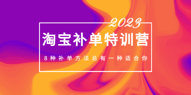 2023最新淘宝补单特训营，8种补单方法总有一种适合你！-大白鱼网创