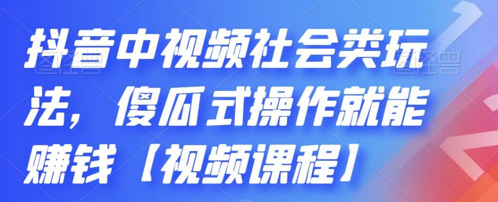 抖音中视频社会类玩法，傻瓜式操作就能赚钱【视频课程】-大白鱼网创