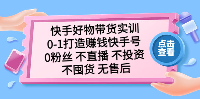 快手好物带货实训：0-1打造赚钱快手号 0粉丝 不直播 不投资 不囤货 无售后-大白鱼网创