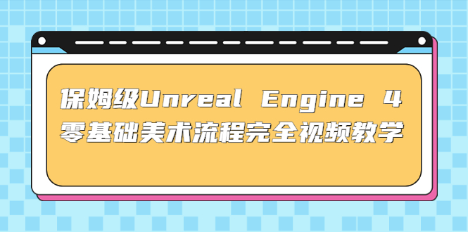 保姆级Unreal Engine 4 零基础美术流程完全视频教学(37节课+配套文件)-大白鱼网创