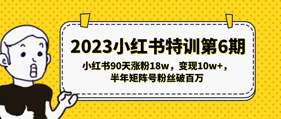 2023小红书特训第6期，小红书90天涨粉18w，变现10w+，半年矩阵号粉丝破百万-大白鱼网创