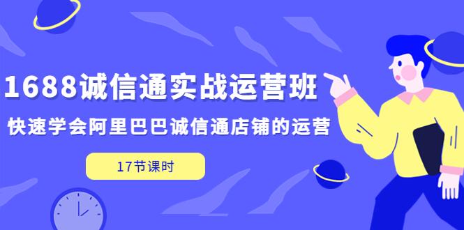 1688诚信通实战运营班，快速学会阿里巴巴诚信通店铺的运营(17节课)-大白鱼网创