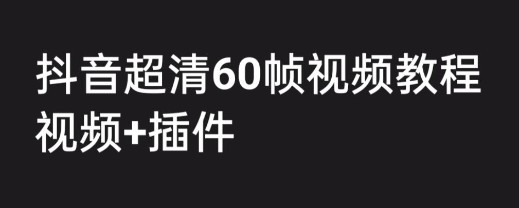 外面收费2300的抖音高清60帧视频教程，学会如何制作视频（教程+插件）-大白鱼网创