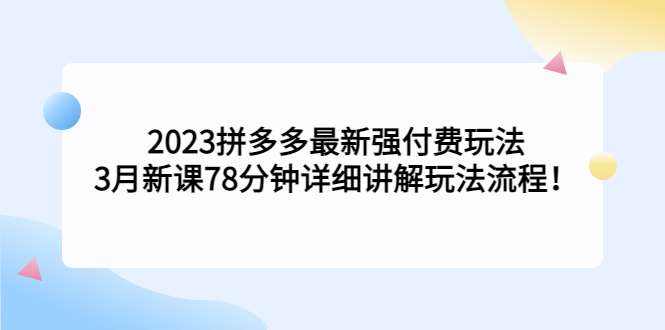 2023拼多多最新强付费玩法，3月新课​78分钟详细讲解玩法流程！-大白鱼网创