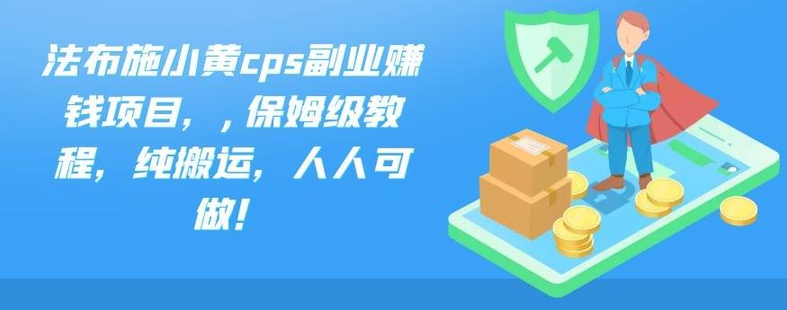 法布施小黄cps副业赚钱项目，,保姆级教程，纯搬运，人人可做！-大白鱼网创