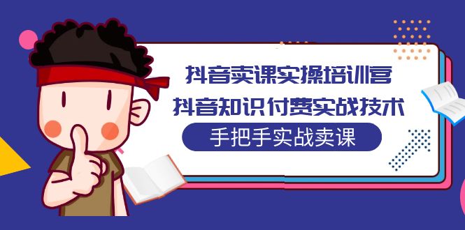 抖音卖课实操培训营：抖音知识付费实战技术，手把手实战课！-大白鱼网创