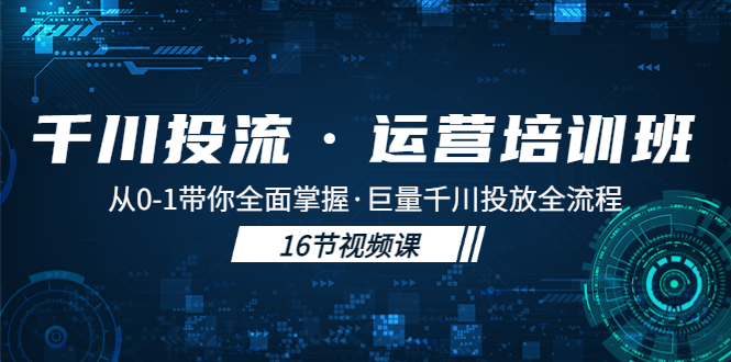 千川投流·运营培训班：从0-1带你全面掌握·巨量千川投放全流程！-大白鱼网创