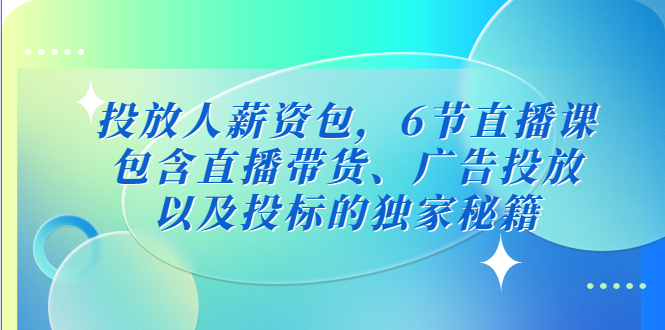 投放人薪资包，6节直播课，包含直播带货、广告投放、以及投标的独家秘籍-大白鱼网创