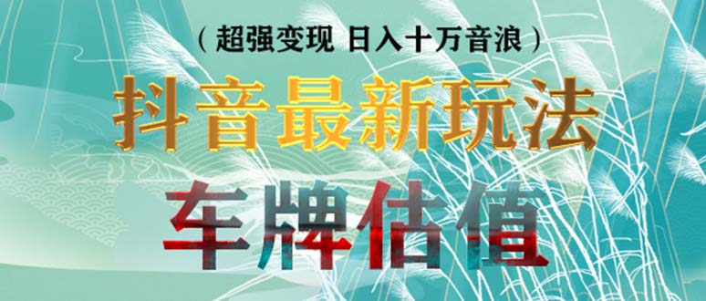 抖音最新无人直播变现直播车牌估值玩法项目 轻松日赚几百+【详细玩法教程】-大白鱼网创