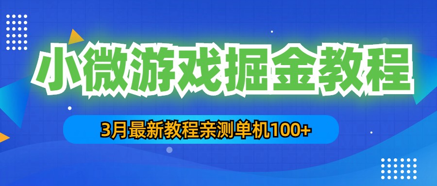 3月最新小微游戏掘金教程：一台手机日收益50-200，单人可操作5-10台手机-大白鱼网创