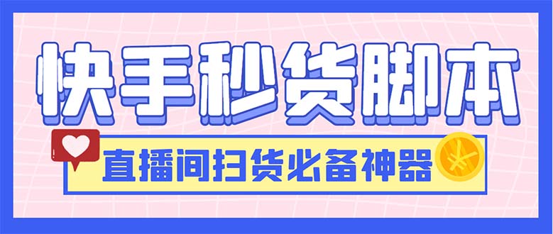 最新快手秒货脚本，直播间扫货必备神器【软件+操作教程】-大白鱼网创