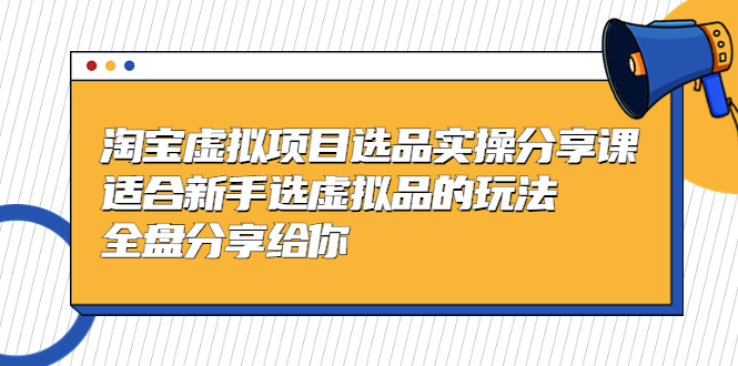 黄岛主-淘宝虚拟项目选品实操分享课，适合新手选虚拟品的玩法 全盘分享给你-大白鱼网创