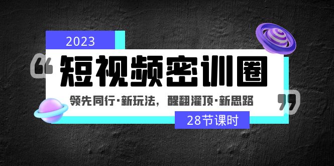 2023短视频密训圈：领先同行·新玩法，醒翻灌顶·新思路（28节课时）-大白鱼网创