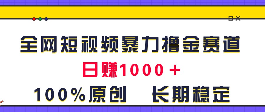 全网短视频暴力撸金赛道，日入1000＋！原创玩法，长期稳定-大白鱼网创