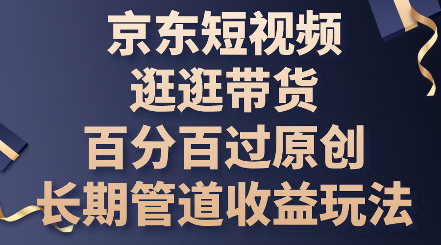 京东短视频逛逛带货，百分百过原创，长期管道收益玩法-大白鱼网创