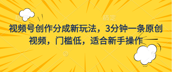 视频号创作分成新玩法，3分钟一条原创视频，门槛低，适合新手操作-大白鱼网创