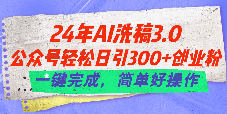 24年Ai洗稿3.0，公众号轻松日引300+创业粉，一键完成，简单好操作-大白鱼网创