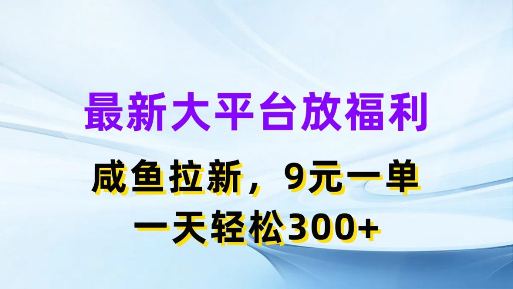 最新蓝海项目，闲鱼平台放福利，拉新一单9元，轻轻松松日入300+-大白鱼网创