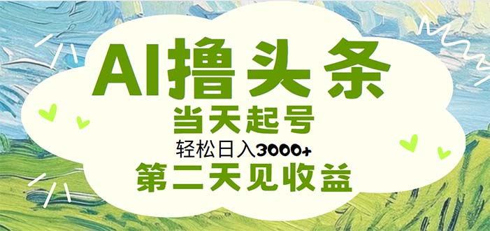 AI撸头条，轻松日入3000+无脑操作，当天起号，第二天见收益-大白鱼网创