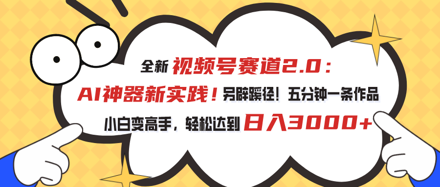 全新视频号赛道2.0：AI神器新实践！另辟蹊径！五分钟一条作品，小白变高手，轻松达到日入3000+-大白鱼网创