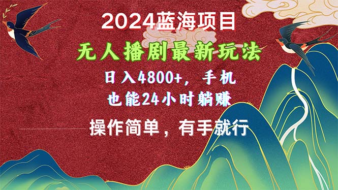 2024蓝海项目，无人播剧最新玩法，日入4800+，手机也能操作简单有手就行-大白鱼网创