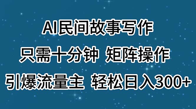 AI民间故事写作，只需十分钟，矩阵操作，引爆流量主，轻松日入300+-大白鱼网创