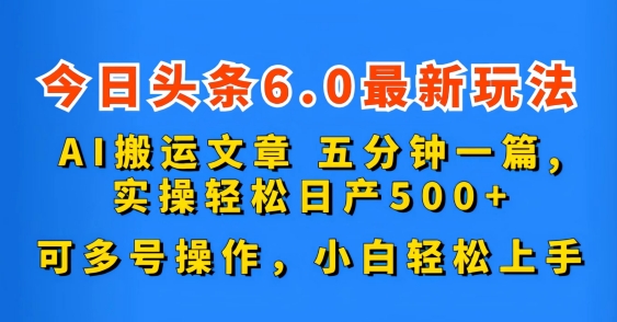 今日头条6.0最新玩法，AI搬运文章，可多号操作，小白轻松上手-大白鱼网创