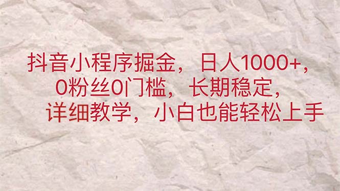 抖音小程序掘金，日人1000+，0粉丝0门槛，长期稳定，小白也能轻松上手-大白鱼网创