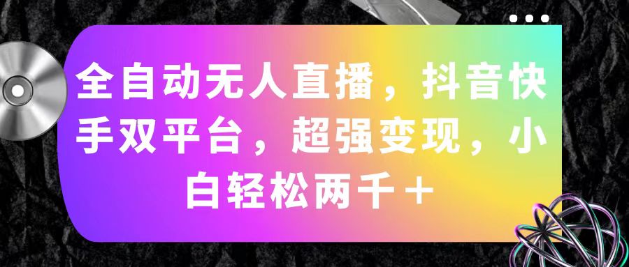 全自动无人直播，抖音快手双平台，超强变现，小白轻松两千＋-大白鱼网创