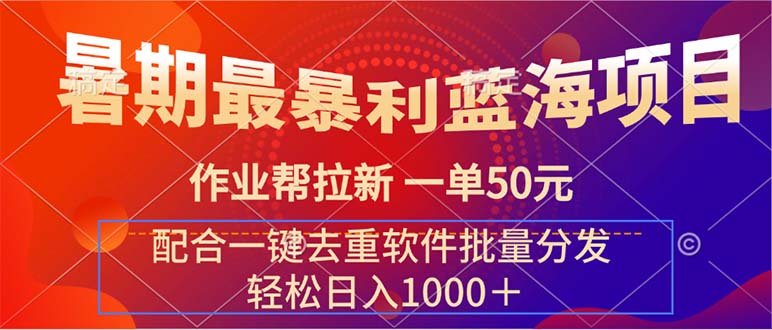 暑期最暴利蓝海项目 作业帮拉新 一单50元 配合一键去重软件批量分发-大白鱼网创