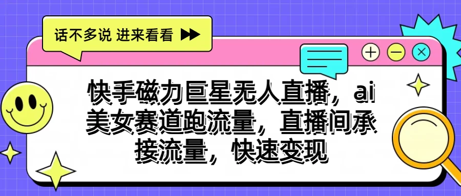 快手磁力聚星无人直播，AI美女赛道跑流量，直播间承接流量，快速变现-大白鱼网创