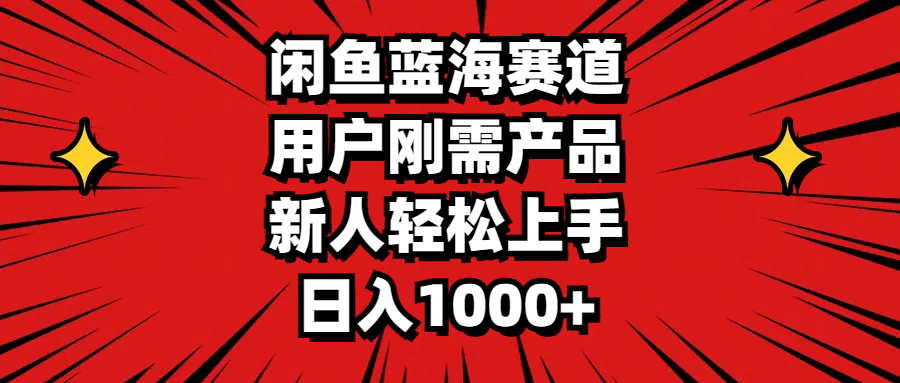 闲鱼蓝海赛道，用户刚需产品，新人轻松上手，日入1000+-大白鱼网创