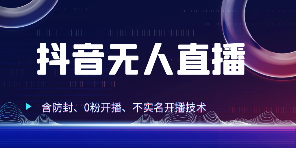 抖音无人直播 防封+0粉开播 防封教程 不实名开播 24小时出单-大白鱼网创