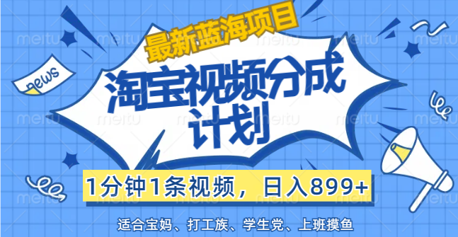 【最新蓝海项目】淘宝视频分成计划，1分钟1条视频，日入899+，有手就行-大白鱼网创