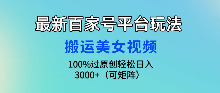 最新百家号平台玩法，搬运美女视频100%过原创大揭秘 轻松月入过万-大白鱼网创