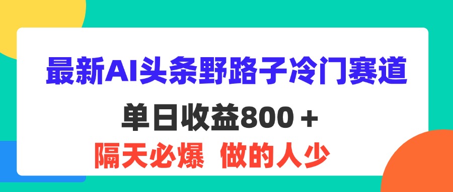 最新AI头条野路子冷门赛道，单日800＋ 隔天必爆，适合小白-大白鱼网创